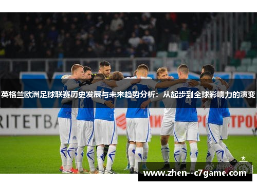 英格兰欧洲足球联赛历史发展与未来趋势分析：从起步到全球影响力的演变