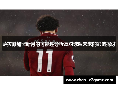 萨拉赫加盟新月的可能性分析及对球队未来的影响探讨 萨拉赫加盟新月的可能性分析及对球队未来的影响探讨