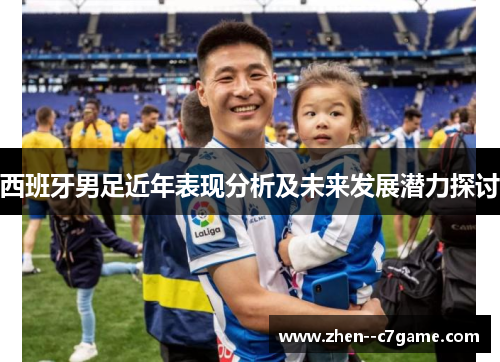 西班牙男足近年表现分析及未来发展潜力探讨