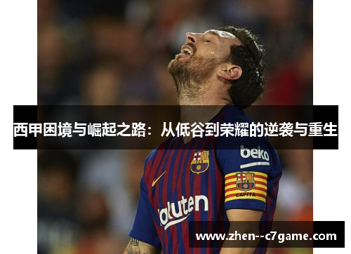 西甲困境与崛起之路:从低谷到荣耀的逆袭与重生 西甲困境与崛起之路:从低谷到荣耀的逆袭与重生