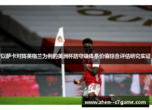 以萨卡对阵英格兰为例的美洲杯防守端体系价值综合评估研究实证 以萨卡对阵英格兰为例的美洲杯防守端体系价值综合评估研究实证