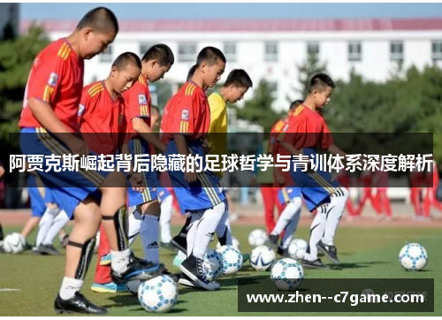 阿贾克斯崛起背后隐藏的足球哲学与青训体系深度解析