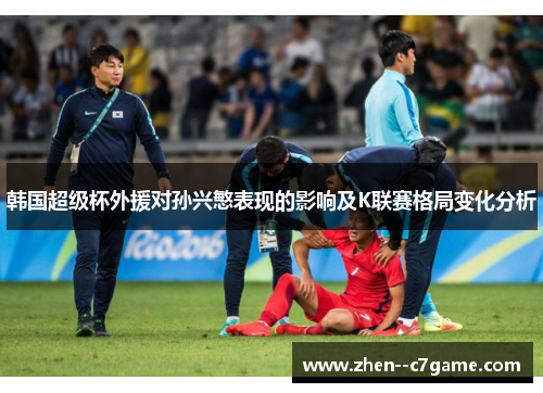 韩国超级杯外援对孙兴慜表现的影响及K联赛格局变化分析