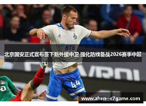 北京国安正式宣布签下新外援中卫 强化防线备战2026赛季中超 北京国安正式宣布签下新外援中卫 强化防线备战2026赛季中超