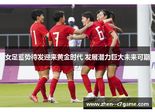 女足蓄势待发迎来黄金时代 发展潜力巨大未来可期 女足蓄势待发迎来黄金时代 发展潜力巨大未来可期