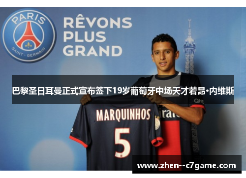 巴黎圣日耳曼正式宣布签下19岁葡萄牙中场天才若昂·内维斯