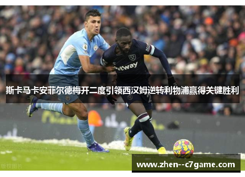 斯卡马卡安菲尔德梅开二度引领西汉姆逆转利物浦赢得关键胜利 斯卡马卡安菲尔德梅开二度引领西汉姆逆转利物浦赢得关键胜利