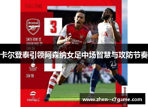 卡尔登泰引领阿森纳女足中场智慧与攻防节奏