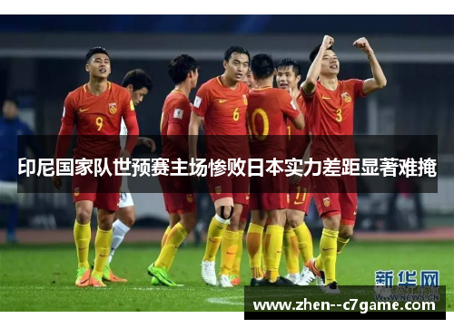 印尼国家队世预赛主场惨败日本实力差距显著难掩 印尼国家队世预赛主场惨败日本实力差距显著难掩