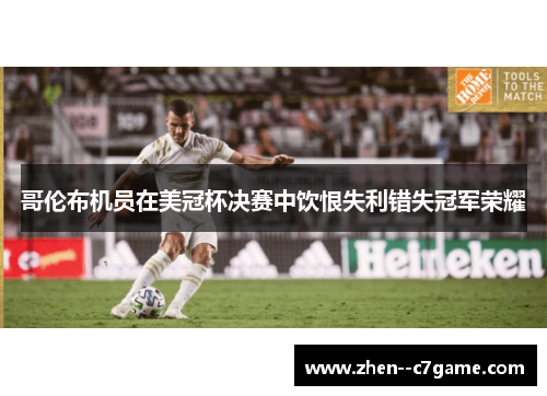 哥伦布机员在美冠杯决赛中饮恨失利错失冠军荣耀 哥伦布机员在美冠杯决赛中饮恨失利错失冠军荣耀