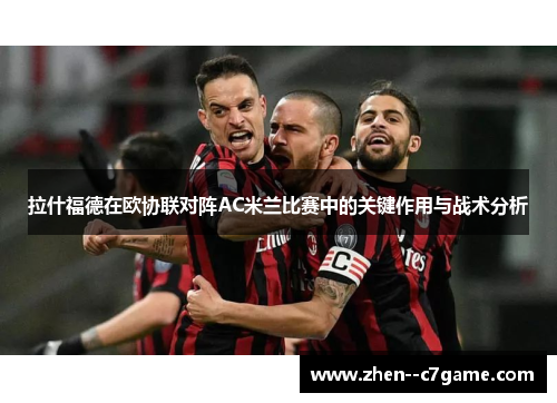 拉什福德在欧协联对阵AC米兰比赛中的关键作用与战术分析