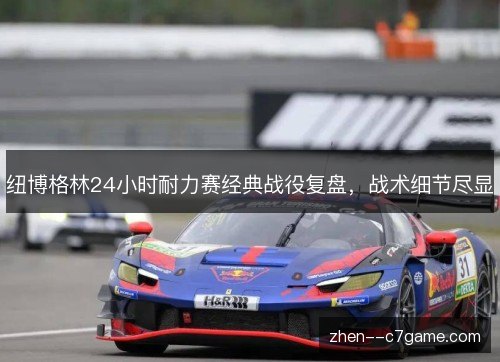纽博格林24小时耐力赛经典战役复盘,战术细节尽显 纽博格林24小时耐力赛经典战役复盘,战术细节尽显