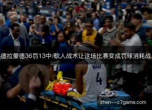 德拉蒙德36罚13中 砍人战术让这场比赛变成罚球消耗战 德拉蒙德36罚13中 砍人战术让这场比赛变成罚球消耗战